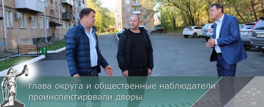 глава округа и общественные наблюдатели проинспектировали дворы | Администрация муниципального округа город Партизанск Приморского края Официальный сайт